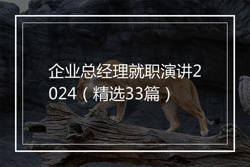 企业总经理就职演讲2024（精选33篇）