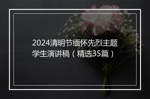 2024清明节缅怀先烈主题学生演讲稿（精选35篇）