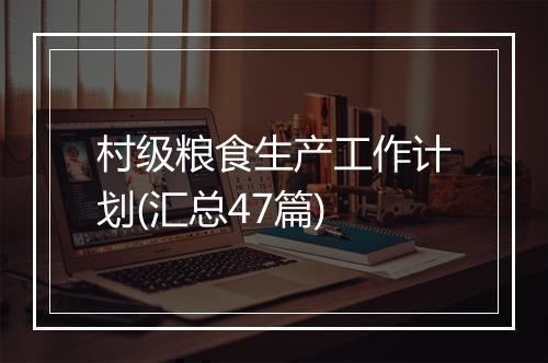 村级粮食生产工作计划(汇总47篇)