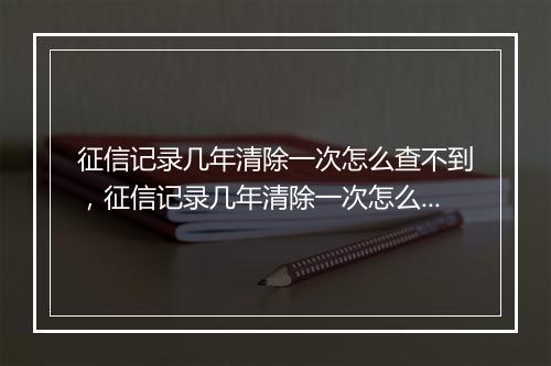 征信记录几年清除一次怎么查不到，征信记录几年清除一次怎么查