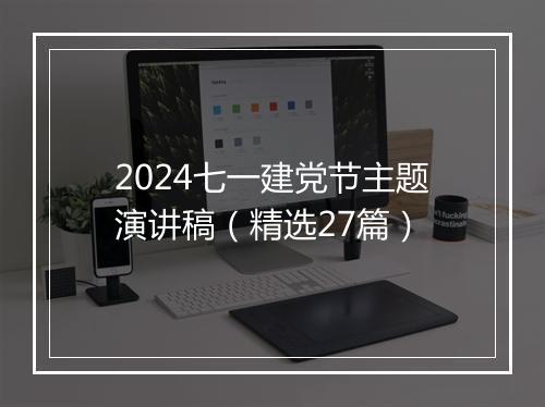 2024七一建党节主题演讲稿（精选27篇）