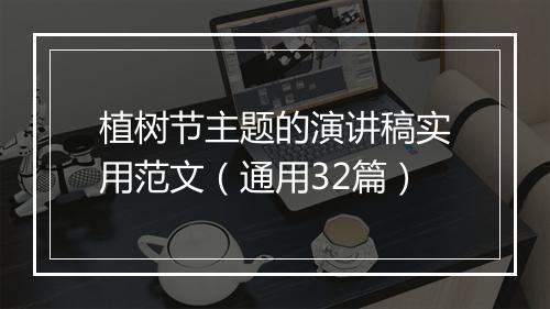 植树节主题的演讲稿实用范文（通用32篇）