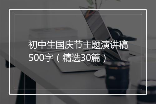 初中生国庆节主题演讲稿500字（精选30篇）