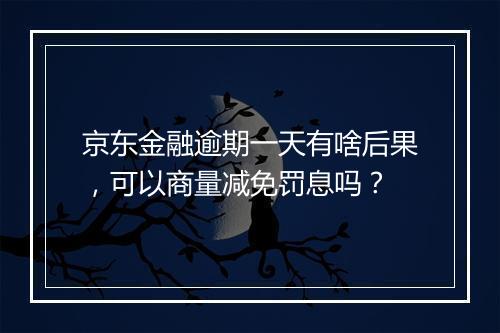 京东金融逾期一天有啥后果，可以商量减免罚息吗？