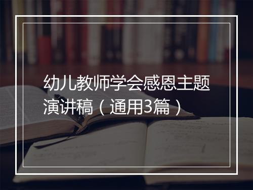 幼儿教师学会感恩主题演讲稿（通用3篇）