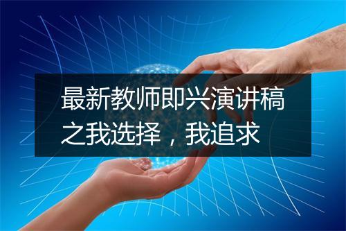 最新教师即兴演讲稿之我选择，我追求