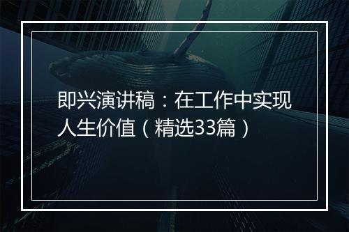 即兴演讲稿：在工作中实现人生价值（精选33篇）