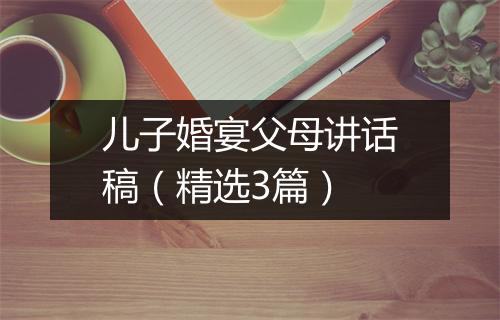 儿子婚宴父母讲话稿（精选3篇）