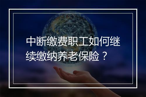 中断缴费职工如何继续缴纳养老保险？