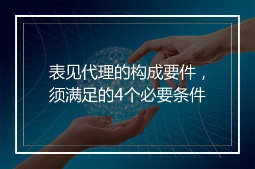 表见代理的构成要件，须满足的4个必要条件