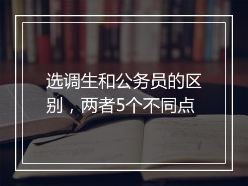 选调生和公务员的区别，两者5个不同点