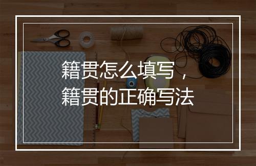 籍贯怎么填写，籍贯的正确写法