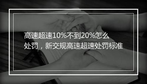 高速超速10%不到20%怎么处罚，新交规高速超速处罚标准