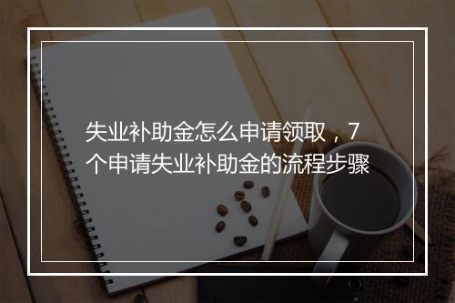 失业补助金怎么申请领取，7个申请失业补助金的流程步骤