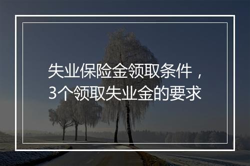 失业保险金领取条件，3个领取失业金的要求