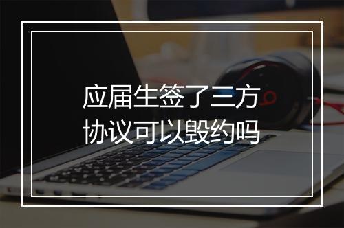 应届生签了三方协议可以毁约吗