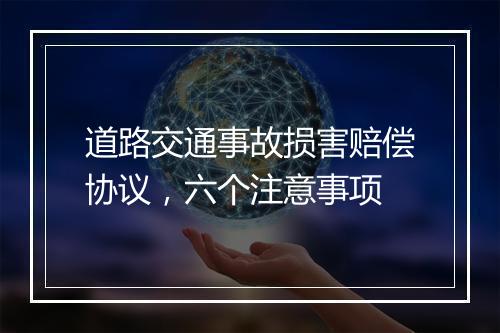 道路交通事故损害赔偿协议，六个注意事项