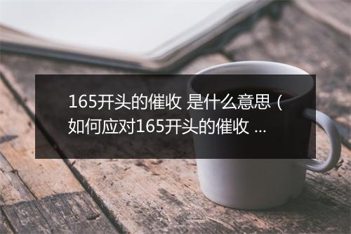 165开头的催收 是什么意思（如何应对165开头的催收 ）