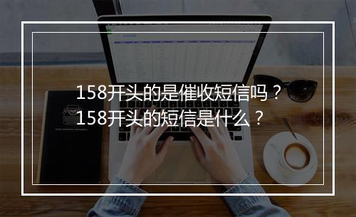 158开头的是催收短信吗？158开头的短信是什么？