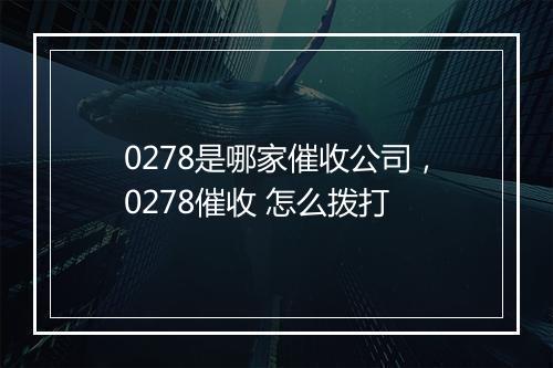 0278是哪家催收公司，0278催收 怎么拨打