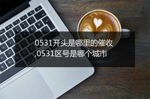 0531开头是哪里的催收 ,0531区号是哪个城市