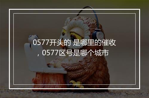 0577开头的 是哪里的催收 ，0577区号是哪个城市