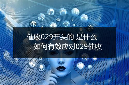 催收029开头的 是什么，如何有效应对029催收