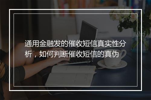通用金融发的催收短信真实性分析，如何判断催收短信的真伪