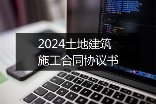 2024土地建筑施工合同协议书