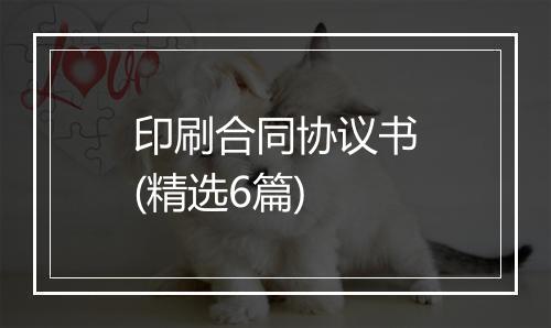 印刷合同协议书(精选6篇)
