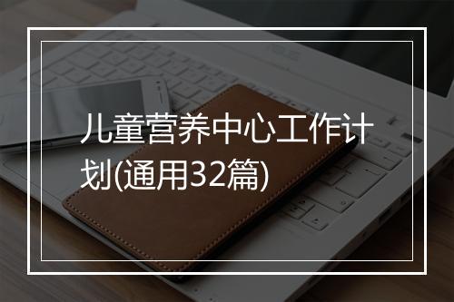 儿童营养中心工作计划(通用32篇)