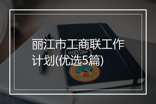 丽江市工商联工作计划(优选5篇)