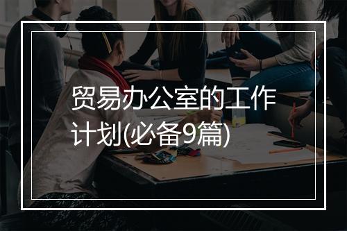 贸易办公室的工作计划(必备9篇)