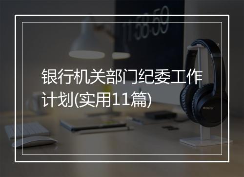 银行机关部门纪委工作计划(实用11篇)
