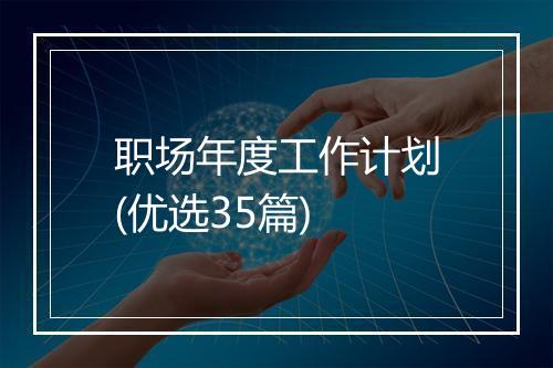 职场年度工作计划(优选35篇)