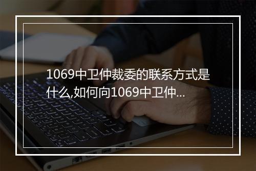 1069中卫仲裁委的联系方式是什么,如何向1069中卫仲裁委申请仲裁