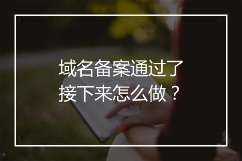域名备案通过了接下来怎么做？
