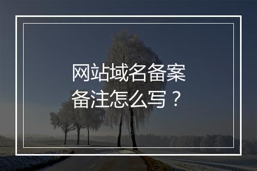 网站域名备案备注怎么写？