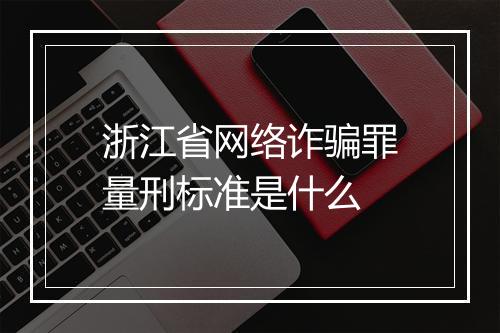 浙江省网络诈骗罪量刑标准是什么