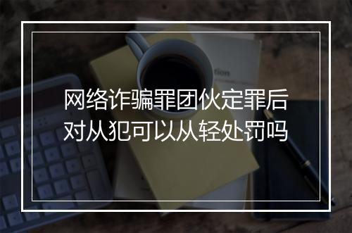 网络诈骗罪团伙定罪后对从犯可以从轻处罚吗