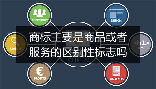 商标主要是商品或者服务的区别性标志吗