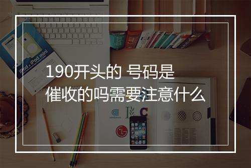 190开头的 号码是催收的吗需要注意什么