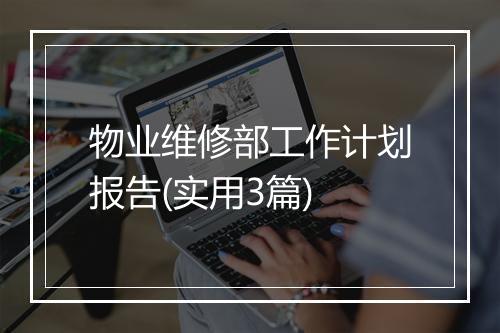 物业维修部工作计划报告(实用3篇)