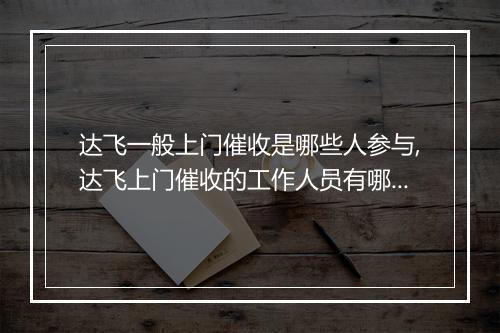 达飞一般上门催收是哪些人参与,达飞上门催收的工作人员有哪些