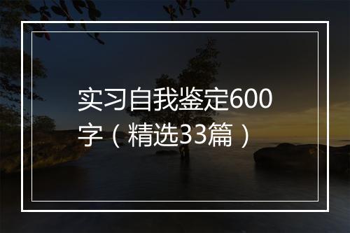 实习自我鉴定600字（精选33篇）
