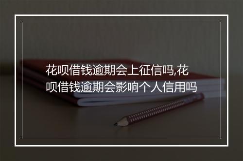 花呗借钱逾期会上征信吗,花呗借钱逾期会影响个人信用吗