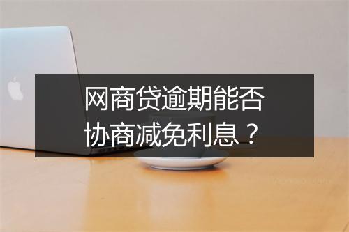 网商贷逾期能否协商减免利息？