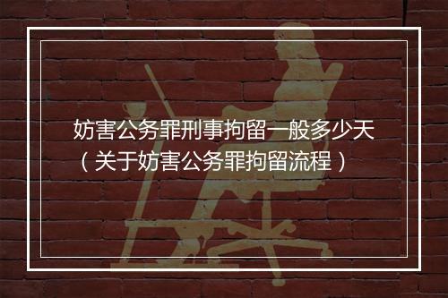 妨害公务罪刑事拘留一般多少天（关于妨害公务罪拘留流程）
