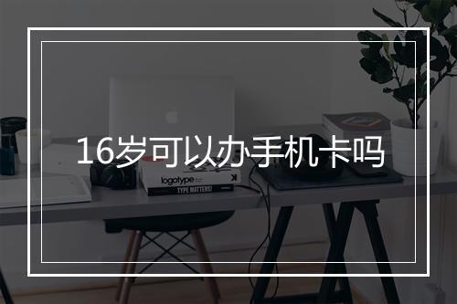 16岁可以办手机卡吗
