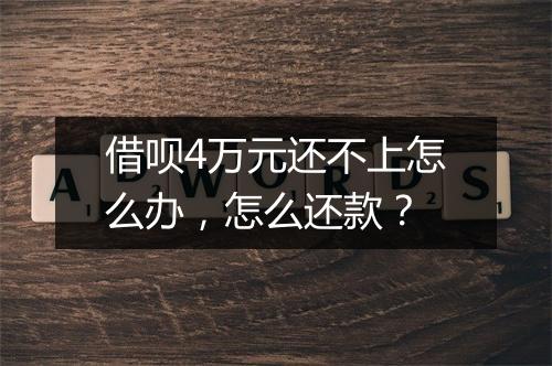 借呗4万元还不上怎么办，怎么还款？